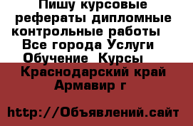 Пишу курсовые,рефераты,дипломные,контрольные работы  - Все города Услуги » Обучение. Курсы   . Краснодарский край,Армавир г.